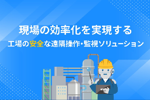 工場の安全な遠隔操作・監視ソリューション